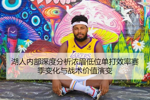 湖人内部深度分析浓眉低位单打效率赛季变化与战术价值演变