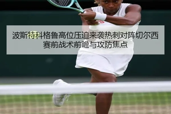 波斯特科格鲁高位压迫来袭热刺对阵切尔西赛前战术前瞻与攻防焦点
