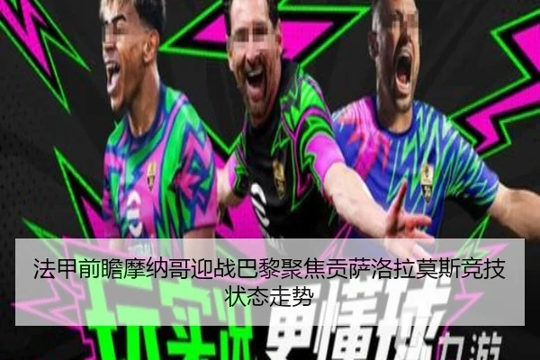 法甲前瞻摩纳哥迎战巴黎聚焦贡萨洛拉莫斯竞技状态走势