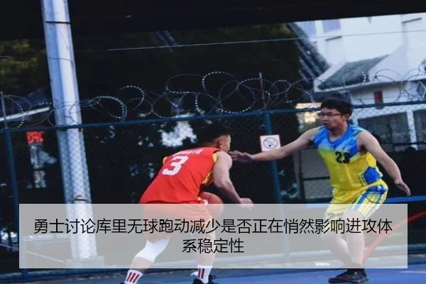 勇士讨论库里无球跑动减少是否正在悄然影响进攻体系稳定性
