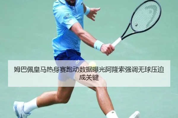 姆巴佩皇马热身赛跑动数据曝光阿隆索强调无球压迫成关键